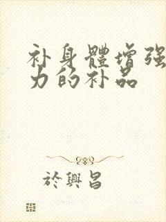 补身体增强免疫力的补品