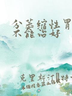 分萎缩性胃炎能不能治好