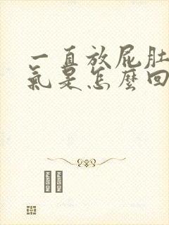 一直放屁肚子胀气是怎么回事