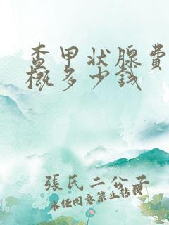 查甲状腺费用大概多少钱