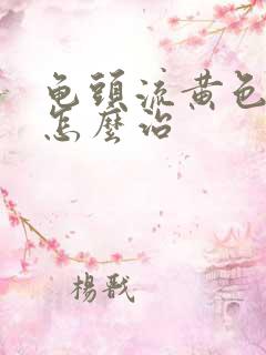 龟头流黄色的脓怎么治