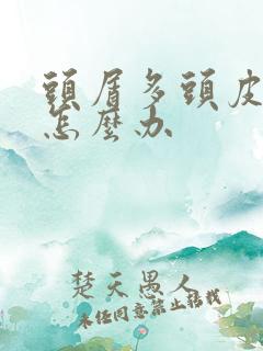 头屑多头皮又痒怎么办