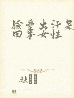 脸爱出汗是怎么回事女性