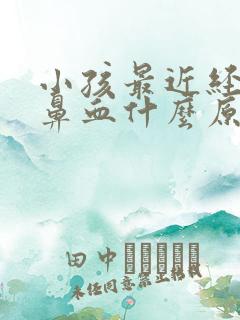 小孩最近经常流鼻血什么原因