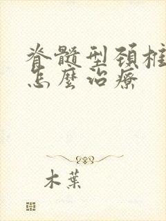 脊髓型颈椎疾病怎么治疗