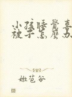 小孩睡觉喜欢踢被子怎么办