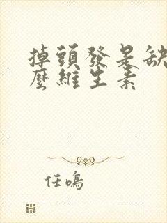 掉头发是缺乏什么维生素