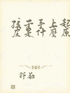 孩子手上起皮脱皮是什么原因