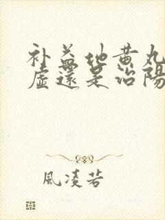 补益地黄丸治阴虚还是治阳虚