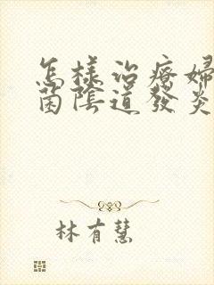 怎样治疗妇科霉菌阴道发炎