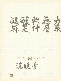 腿酸软无力还发麻是什么原因