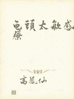 龟头太敏感怎治疗