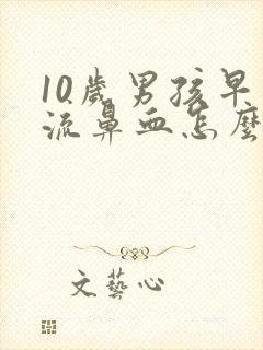 10岁男孩早上流鼻血怎么回事