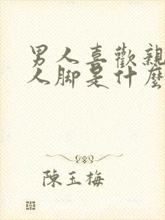 男人喜欢亲吻女人脚是什么心理