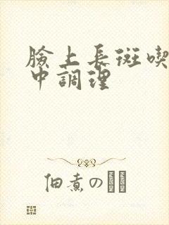 脸上长斑吃什么中调理