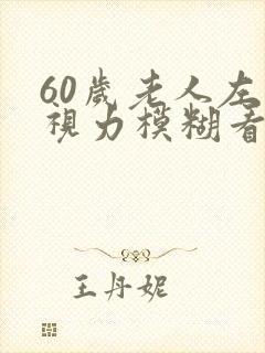 60岁老人左眼视力模糊看不清是什么情况