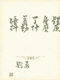 睡着了身体经常抖动什么原因