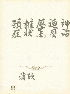 颈椎压迫神经的症状怎么治疗方法