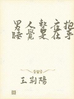 男人整夜抱着你睡觉是在乎吗