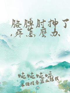 胳膊肘抻了一下,疼怎么办