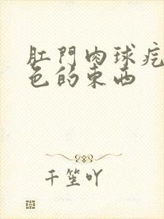 肛门肉球疙瘩白色的东西