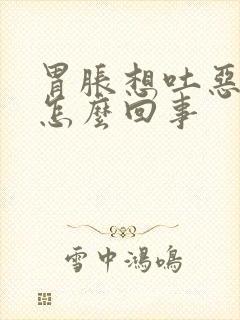 胃胀想吐恶心是怎么回事