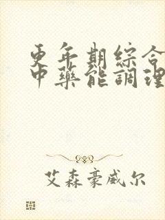 更年期综合症吃中药能调理好吗