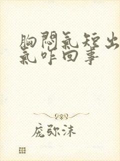 胸闷气短出不上气咋回事