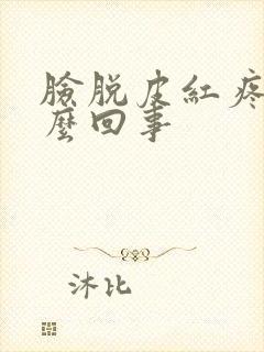 脸脱皮红疼是怎么回事