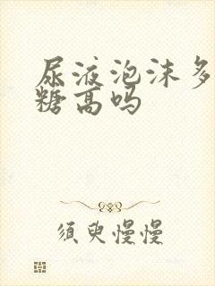 尿液泡沫多是血糖高吗