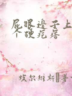 屁眼边子上长了个硬疙瘩