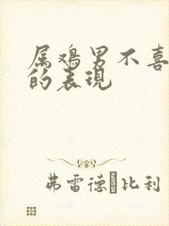 属鸡男不喜欢你的表现