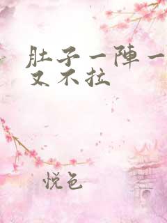 肚子一阵一阵痛又不拉