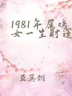 1981年属鸡女一生财运