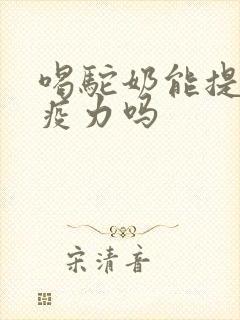 喝驼奶能提高免疫力吗