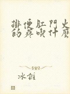 排便肛门火辣辣的疼吃什么药