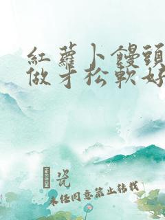 红萝卜馒头怎么做才松软好吃