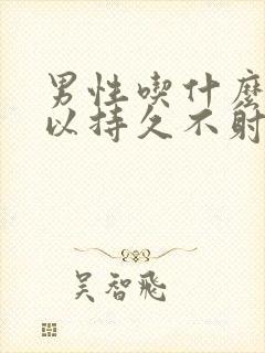 男性吃什么药可以持久不射