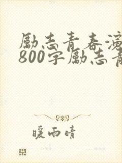 励志青春演讲稿800字励志青春演讲稿