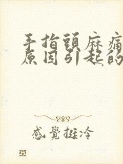 手指头麻痛什么原因引起的,怎么解决