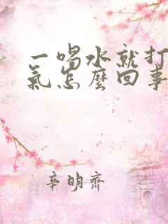 一喝水就打嗝嗳气怎么回事