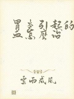 胃炎引起的胃出血怎么治