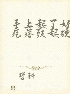 手上起了好多小疙瘩鼓起硬硬的