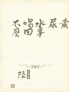 不喝水尿黄是怎么回事