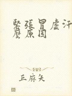 紧张冒虚汗是什么原因