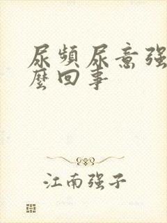 尿频尿意强是怎么回事