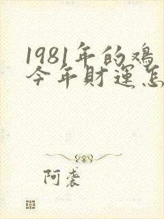 1981年的鸡今年财运怎么样