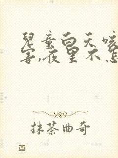 儿童白天咳嗽厉害,夜里不怎么咳