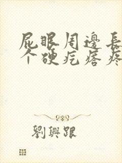 屁眼周边长了一个硬疙瘩疼