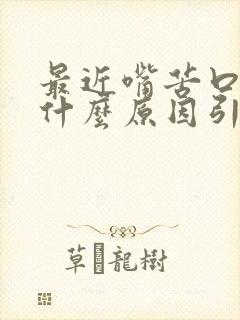 最近嘴苦口干是什么原因引起的